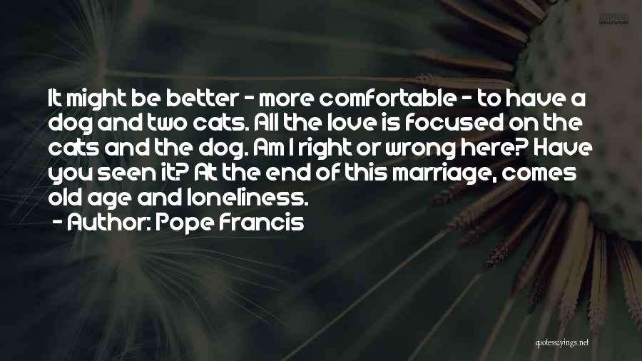 Pope Francis Quotes: It Might Be Better - More Comfortable - To Have A Dog And Two Cats. All The Love Is Focused