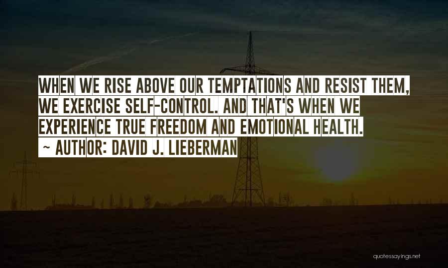 David J. Lieberman Quotes: When We Rise Above Our Temptations And Resist Them, We Exercise Self-control. And That's When We Experience True Freedom And