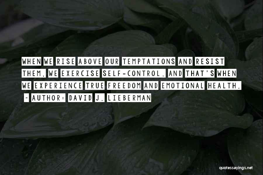 David J. Lieberman Quotes: When We Rise Above Our Temptations And Resist Them, We Exercise Self-control. And That's When We Experience True Freedom And