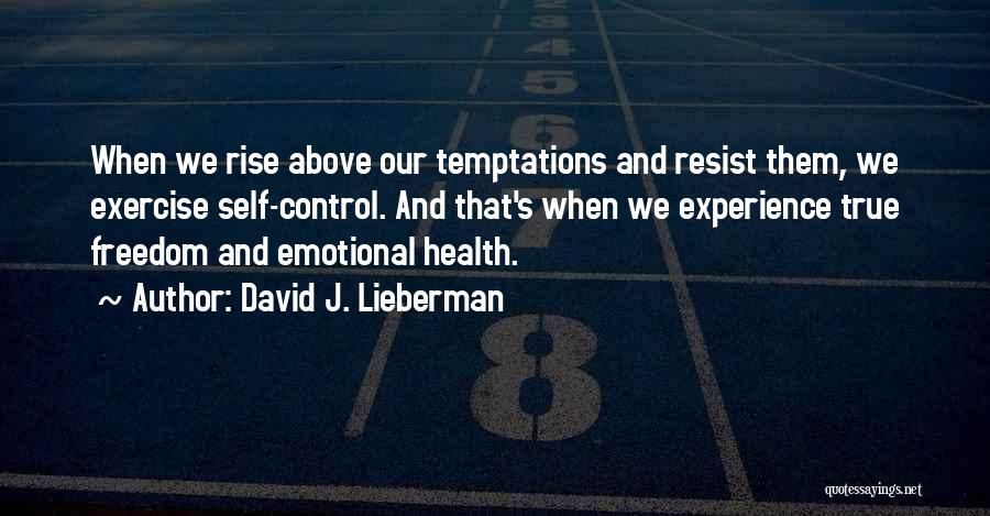 David J. Lieberman Quotes: When We Rise Above Our Temptations And Resist Them, We Exercise Self-control. And That's When We Experience True Freedom And