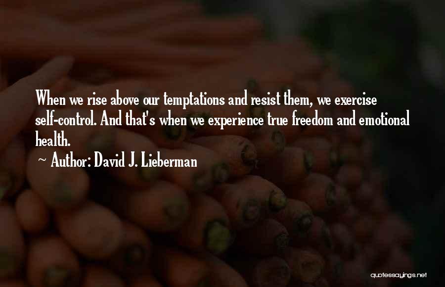 David J. Lieberman Quotes: When We Rise Above Our Temptations And Resist Them, We Exercise Self-control. And That's When We Experience True Freedom And