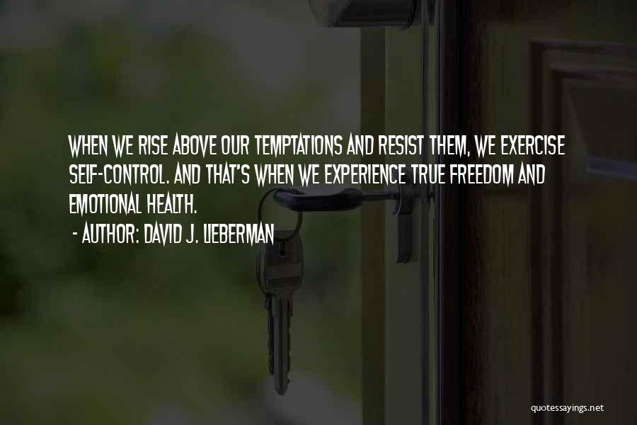 David J. Lieberman Quotes: When We Rise Above Our Temptations And Resist Them, We Exercise Self-control. And That's When We Experience True Freedom And