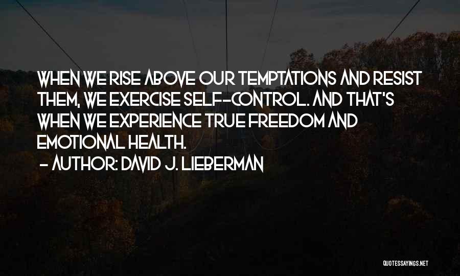 David J. Lieberman Quotes: When We Rise Above Our Temptations And Resist Them, We Exercise Self-control. And That's When We Experience True Freedom And