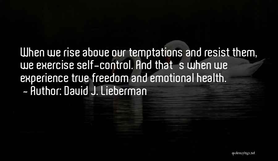 David J. Lieberman Quotes: When We Rise Above Our Temptations And Resist Them, We Exercise Self-control. And That's When We Experience True Freedom And