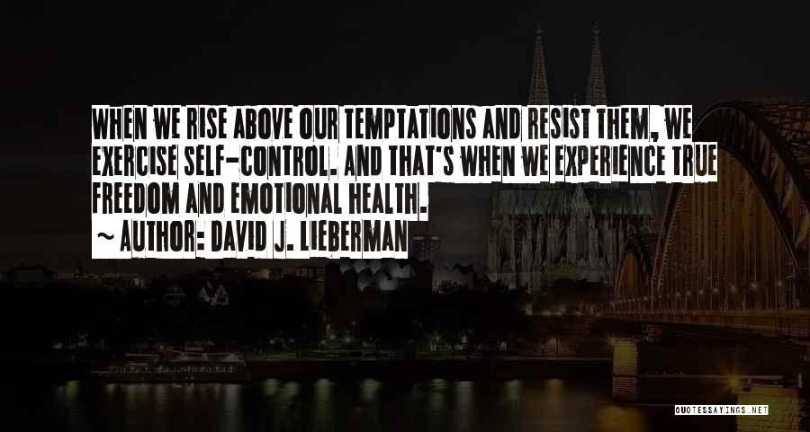David J. Lieberman Quotes: When We Rise Above Our Temptations And Resist Them, We Exercise Self-control. And That's When We Experience True Freedom And