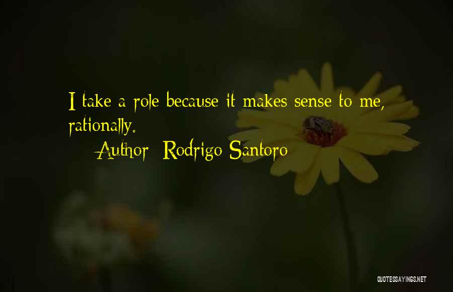 Rodrigo Santoro Quotes: I Take A Role Because It Makes Sense To Me, Rationally.