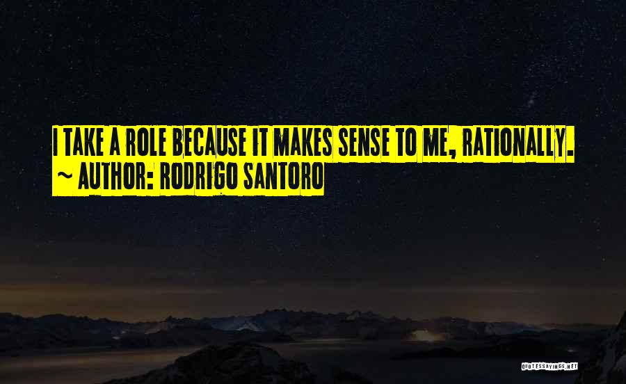 Rodrigo Santoro Quotes: I Take A Role Because It Makes Sense To Me, Rationally.