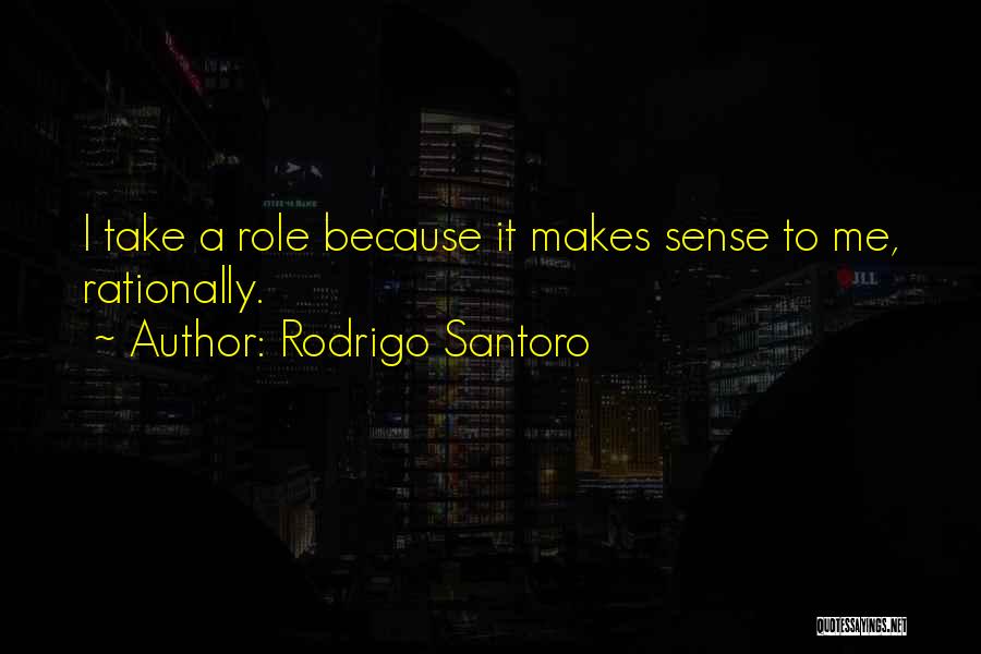 Rodrigo Santoro Quotes: I Take A Role Because It Makes Sense To Me, Rationally.