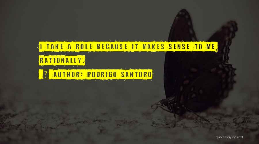 Rodrigo Santoro Quotes: I Take A Role Because It Makes Sense To Me, Rationally.