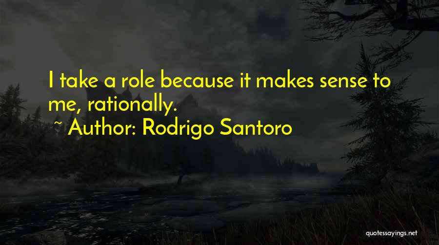 Rodrigo Santoro Quotes: I Take A Role Because It Makes Sense To Me, Rationally.