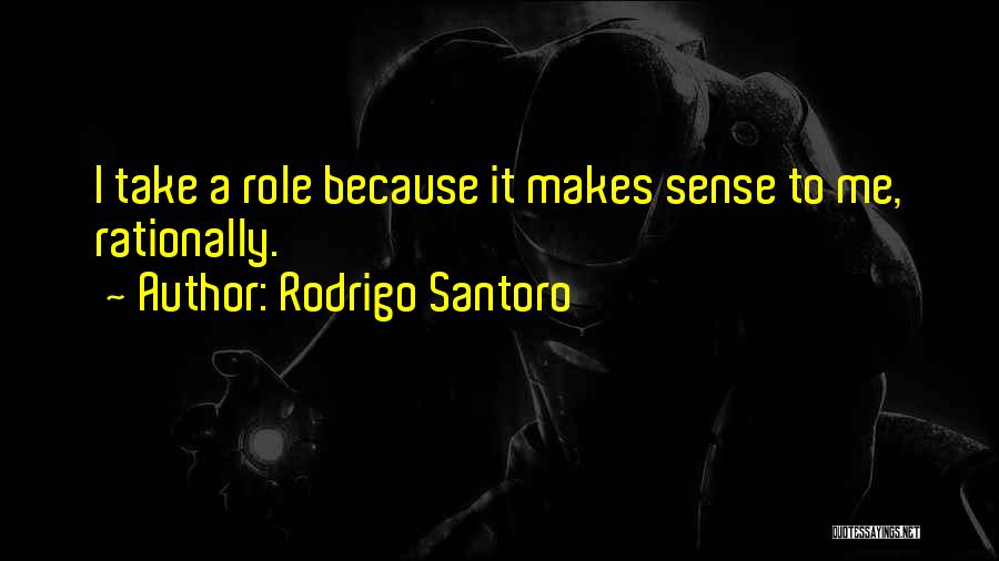 Rodrigo Santoro Quotes: I Take A Role Because It Makes Sense To Me, Rationally.