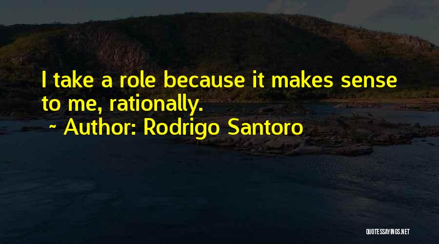 Rodrigo Santoro Quotes: I Take A Role Because It Makes Sense To Me, Rationally.