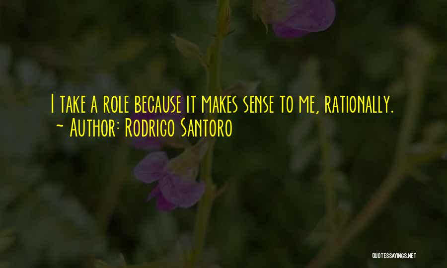 Rodrigo Santoro Quotes: I Take A Role Because It Makes Sense To Me, Rationally.