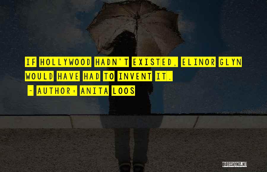 Anita Loos Quotes: If Hollywood Hadn't Existed, Elinor Glyn Would Have Had To Invent It.