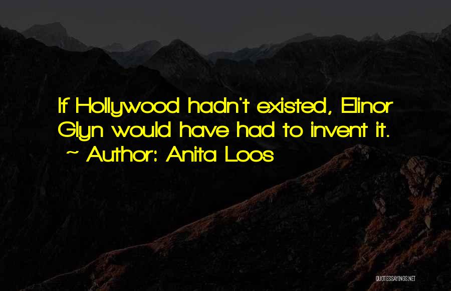 Anita Loos Quotes: If Hollywood Hadn't Existed, Elinor Glyn Would Have Had To Invent It.