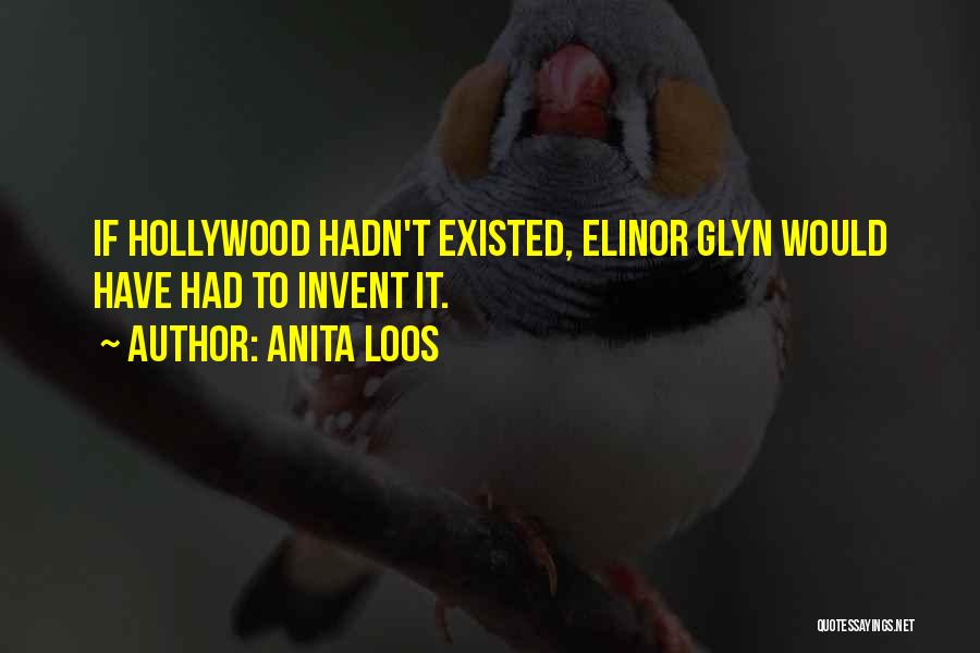 Anita Loos Quotes: If Hollywood Hadn't Existed, Elinor Glyn Would Have Had To Invent It.