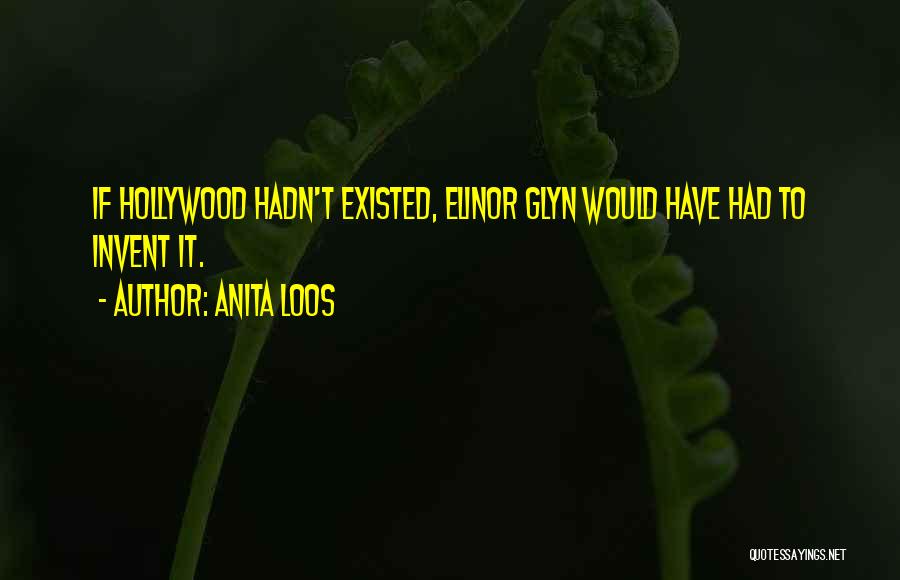 Anita Loos Quotes: If Hollywood Hadn't Existed, Elinor Glyn Would Have Had To Invent It.