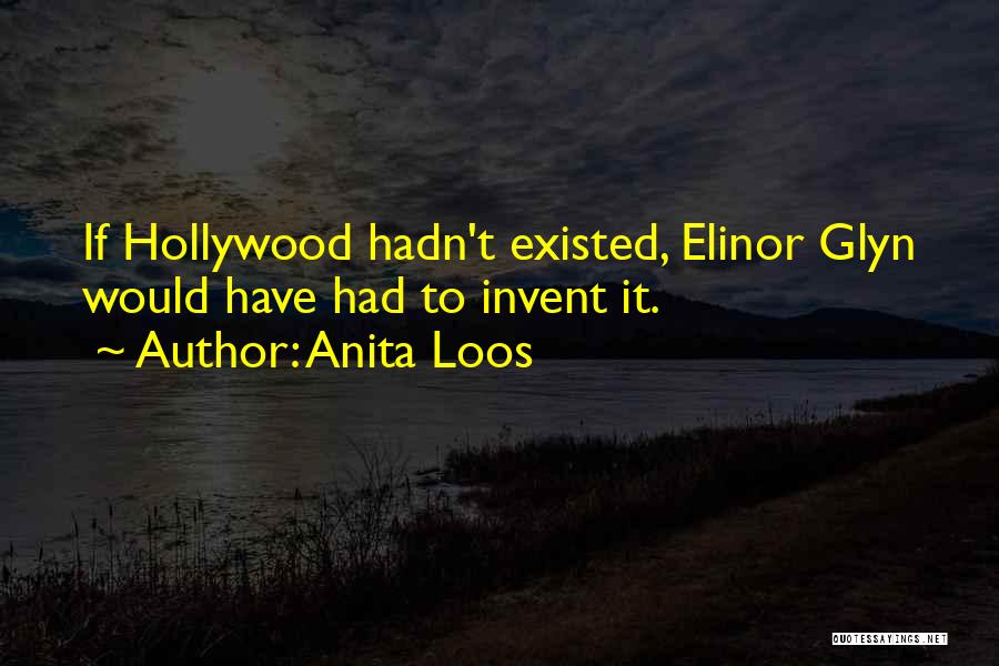 Anita Loos Quotes: If Hollywood Hadn't Existed, Elinor Glyn Would Have Had To Invent It.