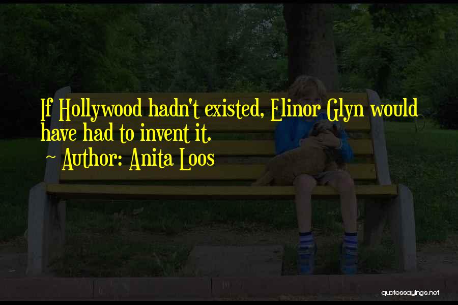 Anita Loos Quotes: If Hollywood Hadn't Existed, Elinor Glyn Would Have Had To Invent It.