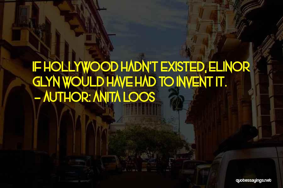 Anita Loos Quotes: If Hollywood Hadn't Existed, Elinor Glyn Would Have Had To Invent It.