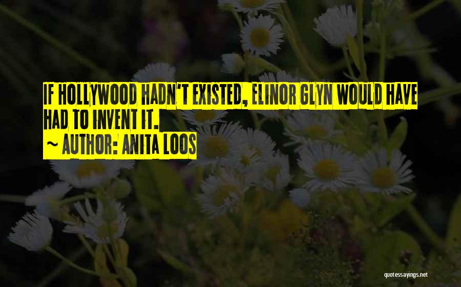 Anita Loos Quotes: If Hollywood Hadn't Existed, Elinor Glyn Would Have Had To Invent It.