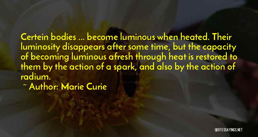 Marie Curie Quotes: Certein Bodies ... Become Luminous When Heated. Their Luminosity Disappears After Some Time, But The Capacity Of Becoming Luminous Afresh