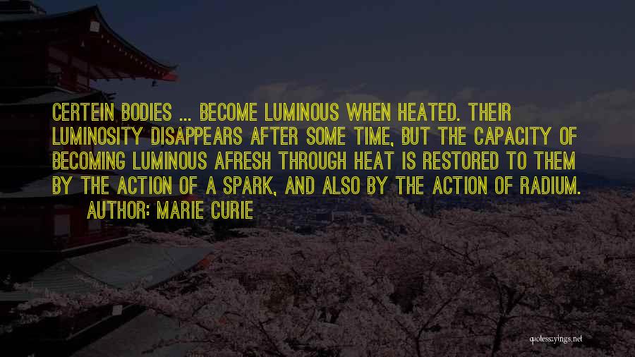 Marie Curie Quotes: Certein Bodies ... Become Luminous When Heated. Their Luminosity Disappears After Some Time, But The Capacity Of Becoming Luminous Afresh