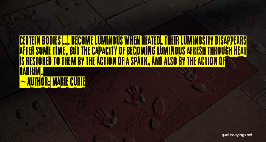 Marie Curie Quotes: Certein Bodies ... Become Luminous When Heated. Their Luminosity Disappears After Some Time, But The Capacity Of Becoming Luminous Afresh