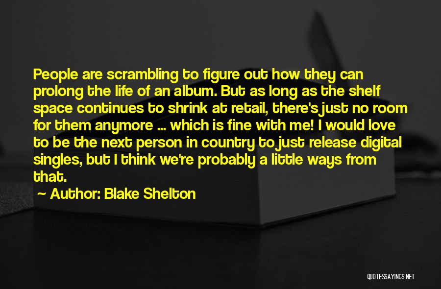 Blake Shelton Quotes: People Are Scrambling To Figure Out How They Can Prolong The Life Of An Album. But As Long As The