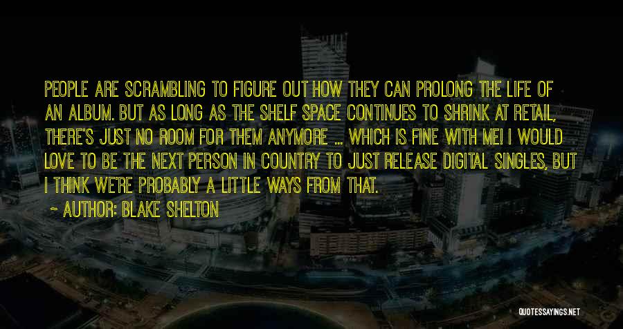 Blake Shelton Quotes: People Are Scrambling To Figure Out How They Can Prolong The Life Of An Album. But As Long As The