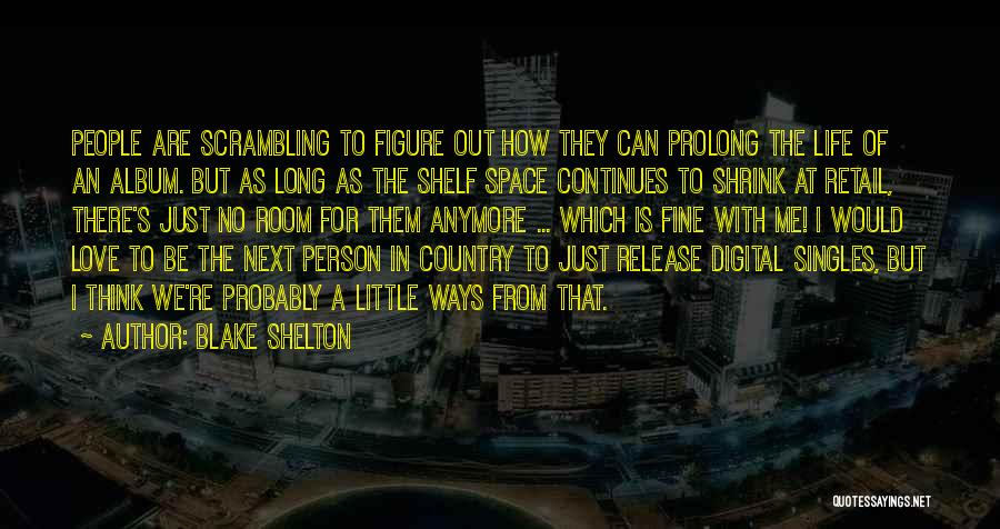 Blake Shelton Quotes: People Are Scrambling To Figure Out How They Can Prolong The Life Of An Album. But As Long As The