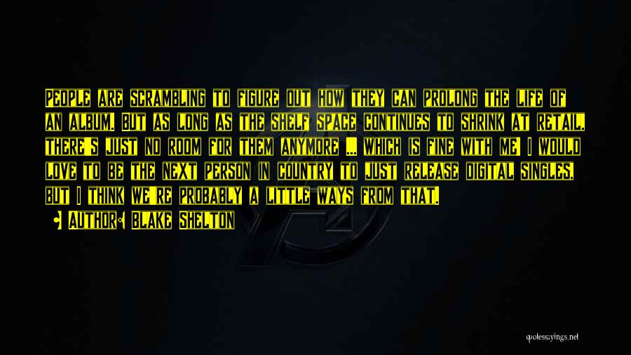 Blake Shelton Quotes: People Are Scrambling To Figure Out How They Can Prolong The Life Of An Album. But As Long As The