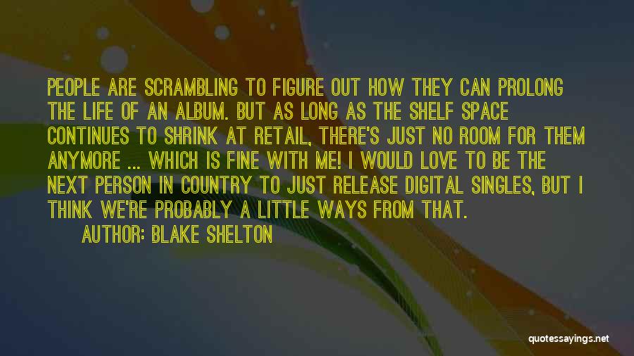 Blake Shelton Quotes: People Are Scrambling To Figure Out How They Can Prolong The Life Of An Album. But As Long As The