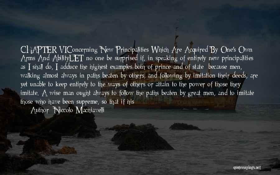 Niccolo Machiavelli Quotes: Chapter Viconcerning New Principalities Which Are Acquired By One's Own Arms And Abilitylet No One Be Surprised If, In Speaking