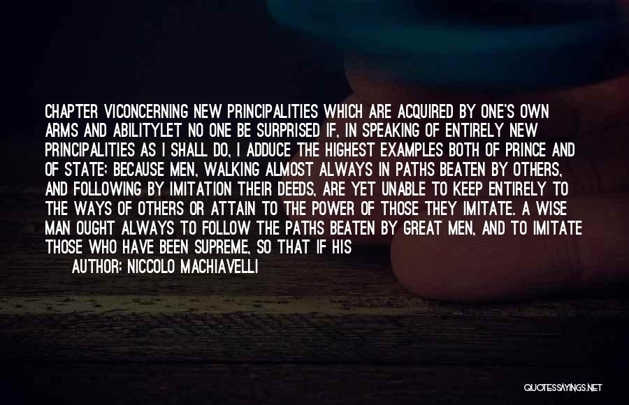 Niccolo Machiavelli Quotes: Chapter Viconcerning New Principalities Which Are Acquired By One's Own Arms And Abilitylet No One Be Surprised If, In Speaking