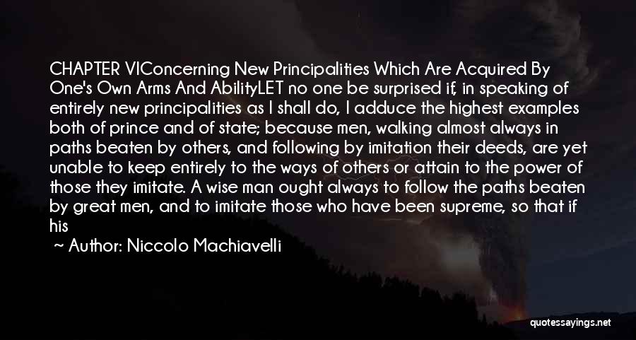 Niccolo Machiavelli Quotes: Chapter Viconcerning New Principalities Which Are Acquired By One's Own Arms And Abilitylet No One Be Surprised If, In Speaking