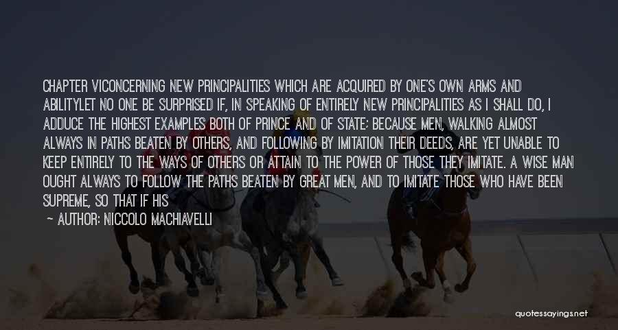 Niccolo Machiavelli Quotes: Chapter Viconcerning New Principalities Which Are Acquired By One's Own Arms And Abilitylet No One Be Surprised If, In Speaking