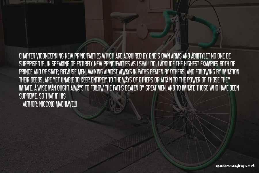 Niccolo Machiavelli Quotes: Chapter Viconcerning New Principalities Which Are Acquired By One's Own Arms And Abilitylet No One Be Surprised If, In Speaking