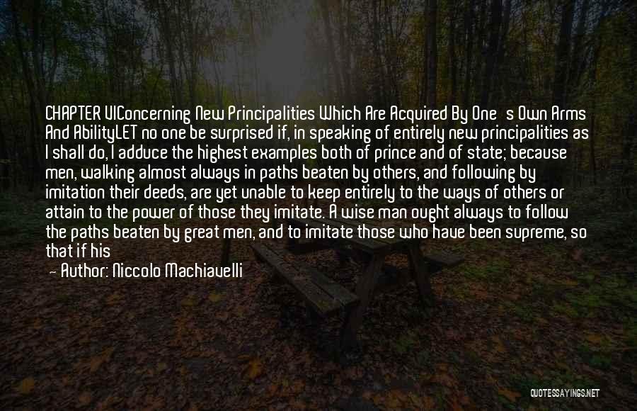 Niccolo Machiavelli Quotes: Chapter Viconcerning New Principalities Which Are Acquired By One's Own Arms And Abilitylet No One Be Surprised If, In Speaking