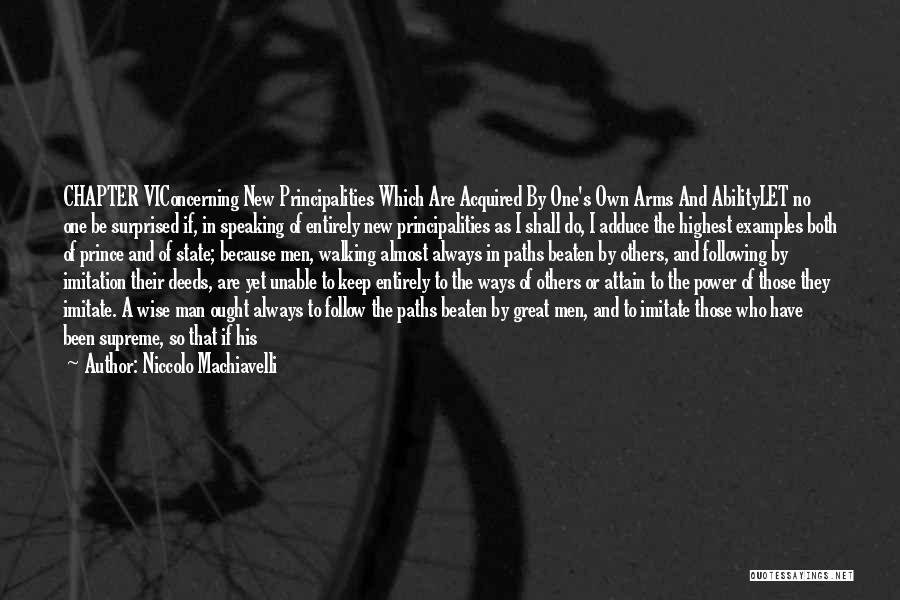 Niccolo Machiavelli Quotes: Chapter Viconcerning New Principalities Which Are Acquired By One's Own Arms And Abilitylet No One Be Surprised If, In Speaking