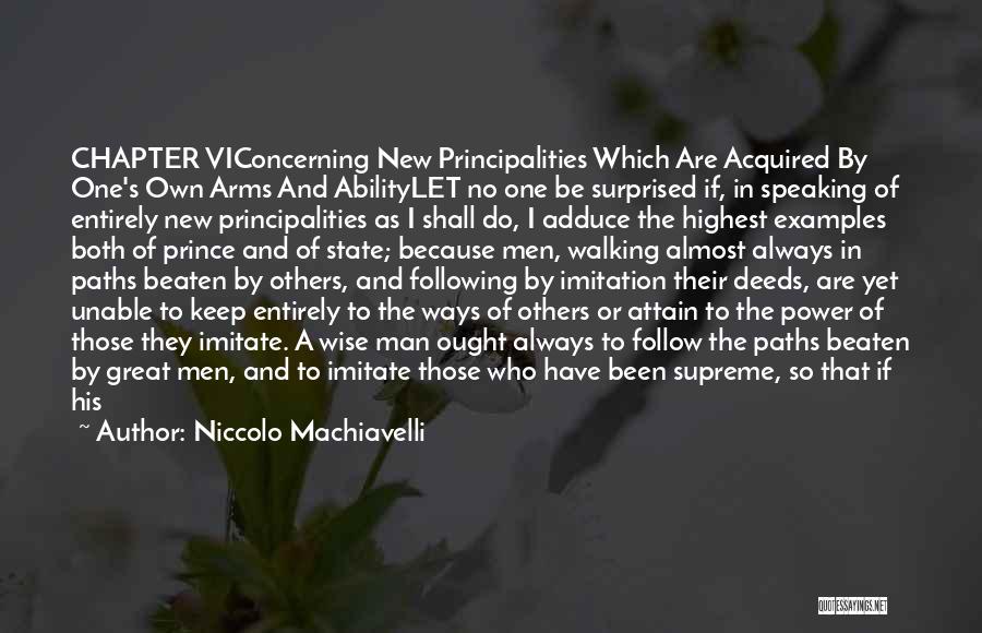 Niccolo Machiavelli Quotes: Chapter Viconcerning New Principalities Which Are Acquired By One's Own Arms And Abilitylet No One Be Surprised If, In Speaking