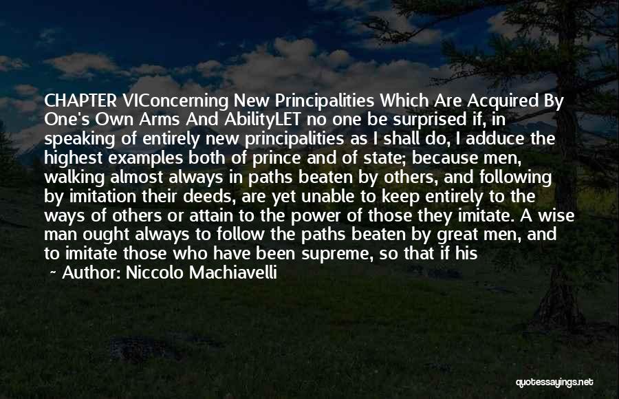 Niccolo Machiavelli Quotes: Chapter Viconcerning New Principalities Which Are Acquired By One's Own Arms And Abilitylet No One Be Surprised If, In Speaking