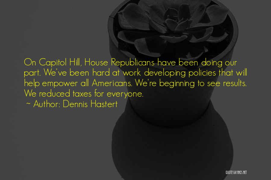 Dennis Hastert Quotes: On Capitol Hill, House Republicans Have Been Doing Our Part. We've Been Hard At Work Developing Policies That Will Help