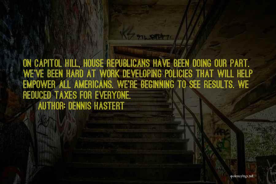 Dennis Hastert Quotes: On Capitol Hill, House Republicans Have Been Doing Our Part. We've Been Hard At Work Developing Policies That Will Help