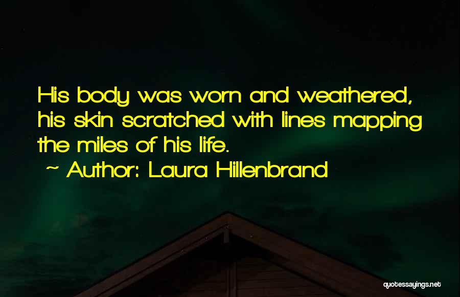 Laura Hillenbrand Quotes: His Body Was Worn And Weathered, His Skin Scratched With Lines Mapping The Miles Of His Life.