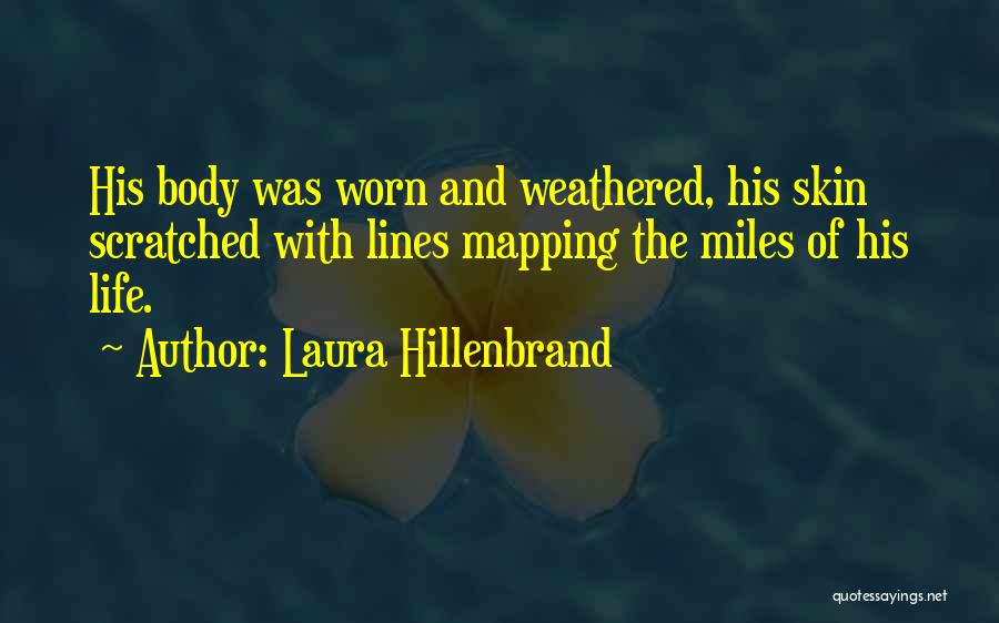 Laura Hillenbrand Quotes: His Body Was Worn And Weathered, His Skin Scratched With Lines Mapping The Miles Of His Life.