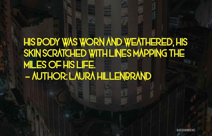 Laura Hillenbrand Quotes: His Body Was Worn And Weathered, His Skin Scratched With Lines Mapping The Miles Of His Life.