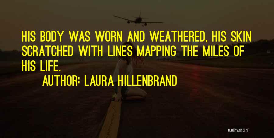 Laura Hillenbrand Quotes: His Body Was Worn And Weathered, His Skin Scratched With Lines Mapping The Miles Of His Life.