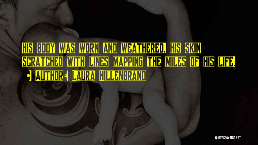 Laura Hillenbrand Quotes: His Body Was Worn And Weathered, His Skin Scratched With Lines Mapping The Miles Of His Life.