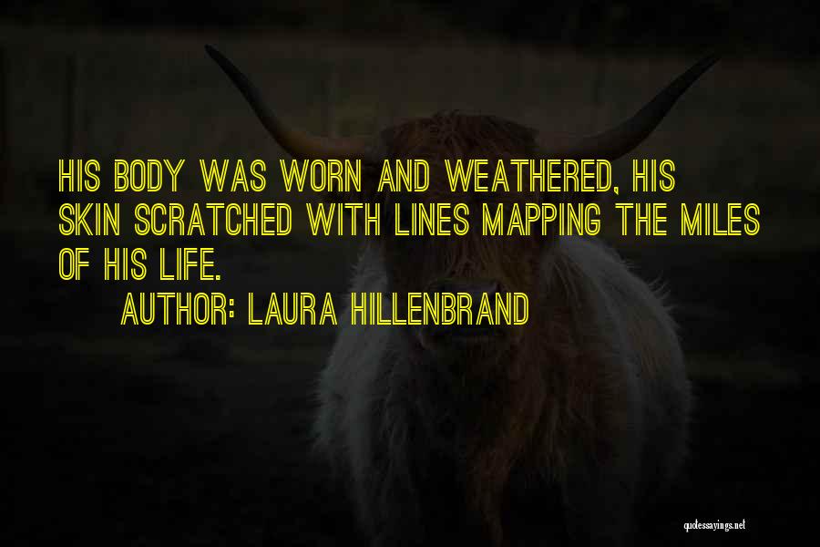 Laura Hillenbrand Quotes: His Body Was Worn And Weathered, His Skin Scratched With Lines Mapping The Miles Of His Life.